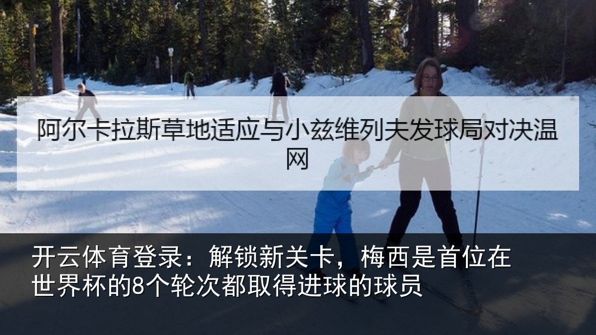 开云体育登录:解锁新关卡,梅西是首位在世界杯的8个轮次都取得进球的球员