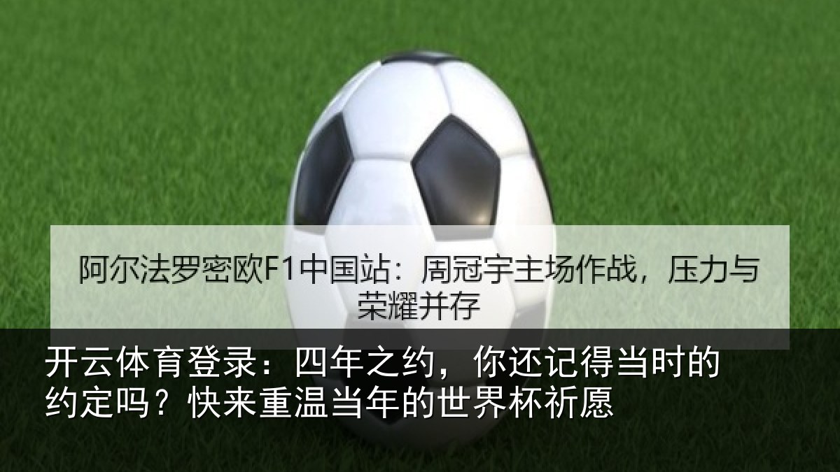 开云体育登录:四年之约,你还记得当时的约定吗?快来重温当年的世界杯祈愿