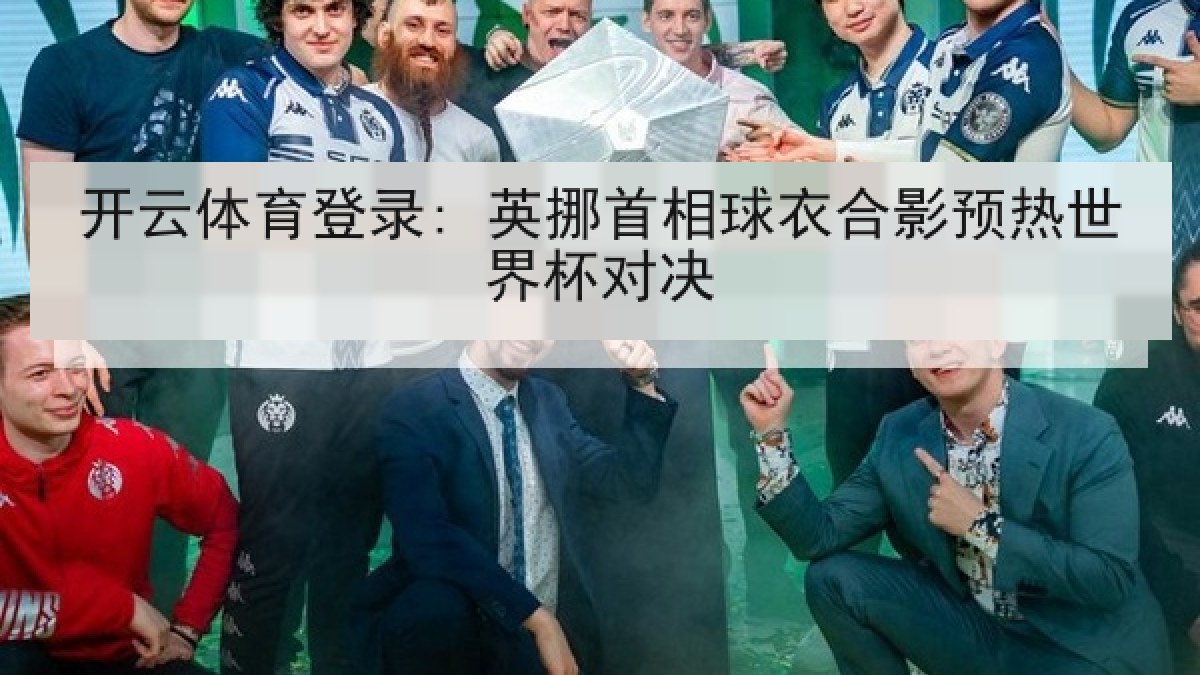 开云体育登录: 英挪首相球衣合影预热世界杯对决