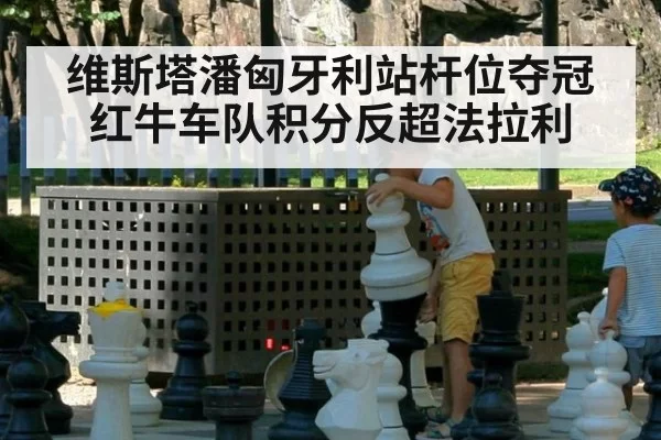 维斯塔潘匈牙利站杆位夺冠 红牛车队积分反超法拉利