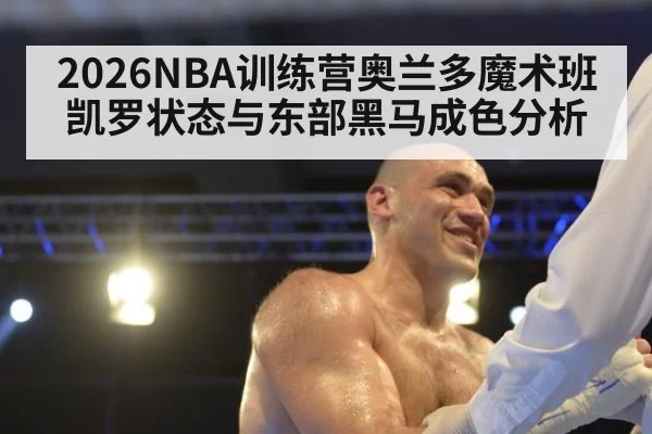 2026NBA训练营奥兰多魔术班凯罗状态与东部黑马成色分析